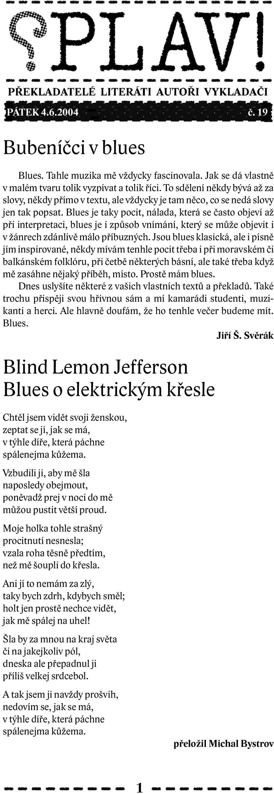 Blues je taky pocit, nálada, která se často objeví až při interpretaci, blues je i způsob vnímání, který se může objevit i v žánrech zdánlivě málo příbuzných.