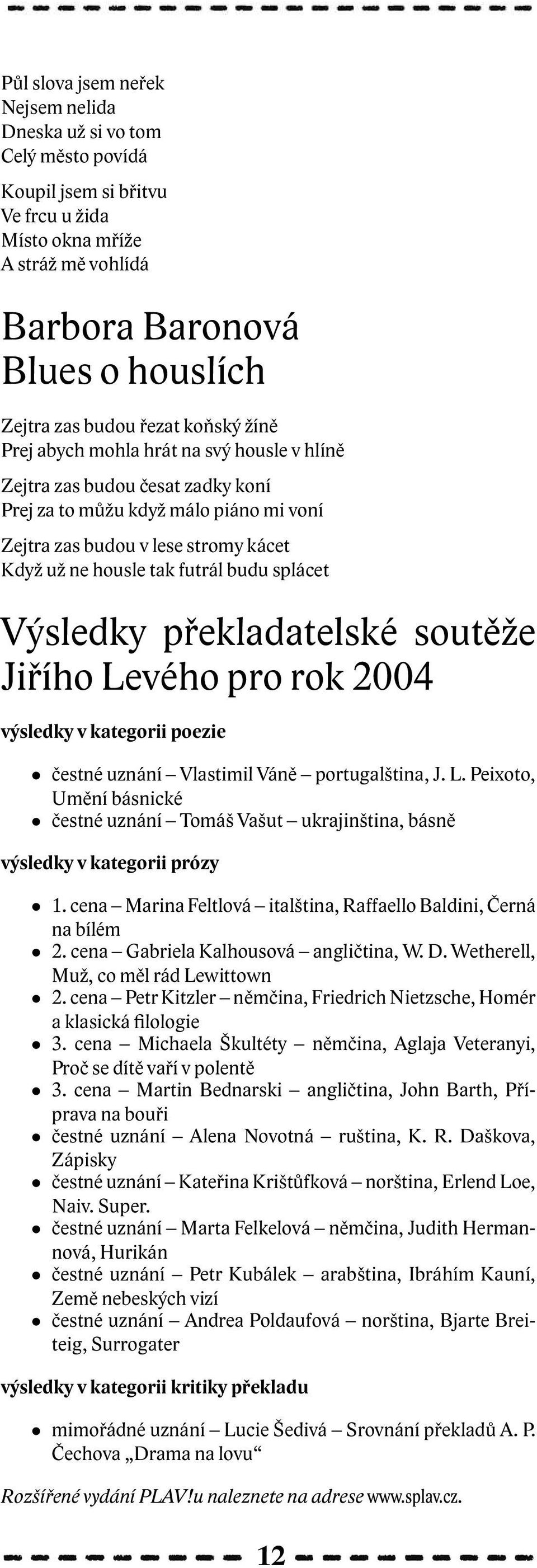 futrál budu splácet Výsledky překladatelské soutěže Jiřího Levého pro rok 2004 výsledky v kategorii poezie čestné uznání Vlastimil Váně portugalština, J. L. Peixoto, Umění básnické čestné uznání Tomáš Vašut ukrajinština, básně výsledky v kategorii prózy 1.