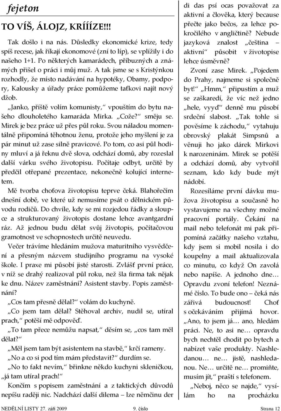 A tak jsme se s Kristýnkou rozhodly, že místo nadávání na hypotéky, Obamy, podpory, Kalousky a úřady práce pomůžeme taťkovi najít nový džob.