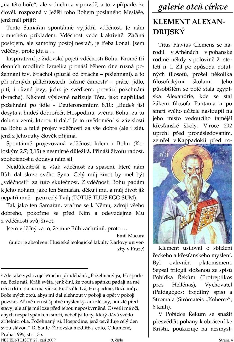 Kromě tří denních modliteb Izraelita pronáší během dne různá požehnání tzv. b e rachot (plurál od b e racha požehnání), a to při různých příležitostech.