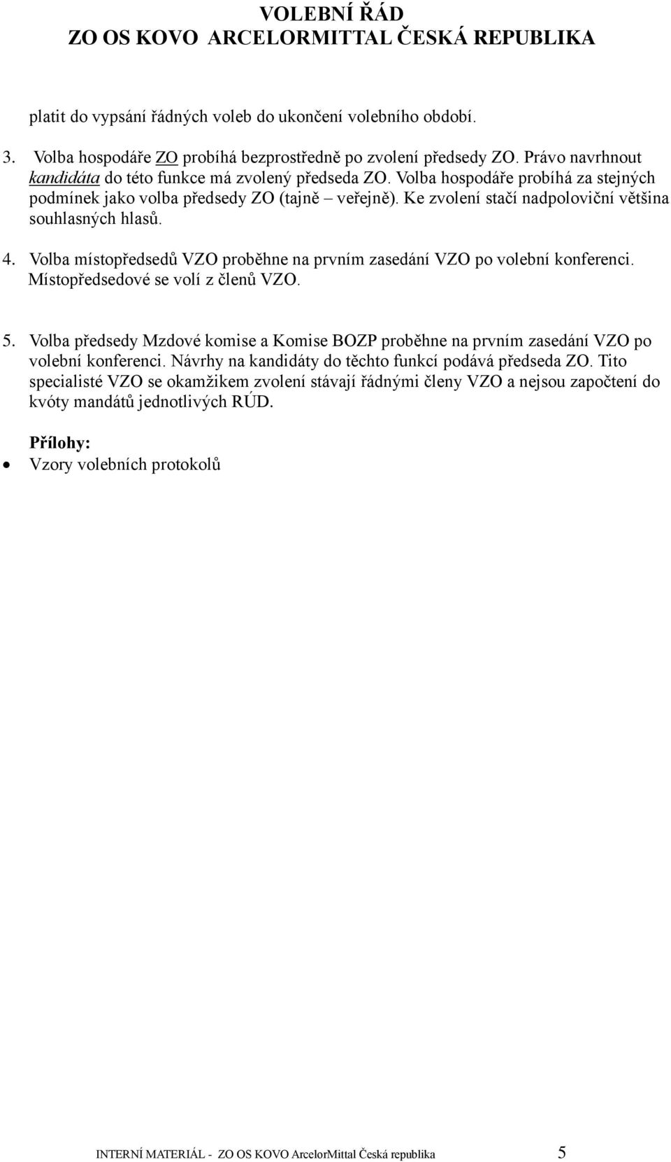 Volba místopředsedů VZO proběhne na prvním zasedání VZO po volební konferenci. Místopředsedové se volí z členů VZO. 5.