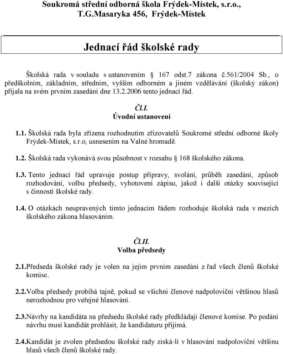 .2.2006 tento jednací řád. Čl.I. Úvodní ustanovení 1.1. Školská rada byla zřízena rozhodnutím zřizovatelů Soukromé střední odborné školy Frýdek-Místek, s.r.o, usnesením na Valné hromadě. 1.2. Školská rada vykonává svou působnost v rozsahu 168 školského zákona.