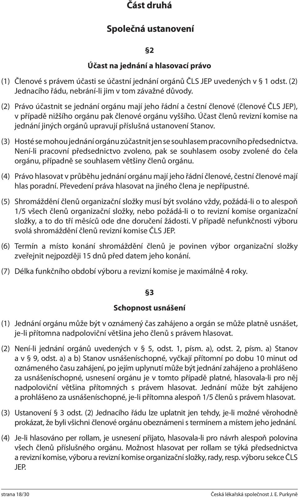 Účast členů revizní komise na jednání jiných orgánů upravují příslušná ustanovení Stanov. (3) Hosté se mohou jednání orgánu zúčastnit jen se souhlasem pracovního předsednictva.