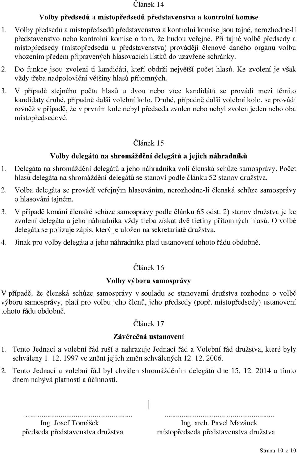 Při tajné volbě předsedy a místopředsedy (místopředsedů u představenstva) provádějí členové daného orgánu volbu vhozením předem připravených hlasovacích lístků do uzavřené schránky. 2.