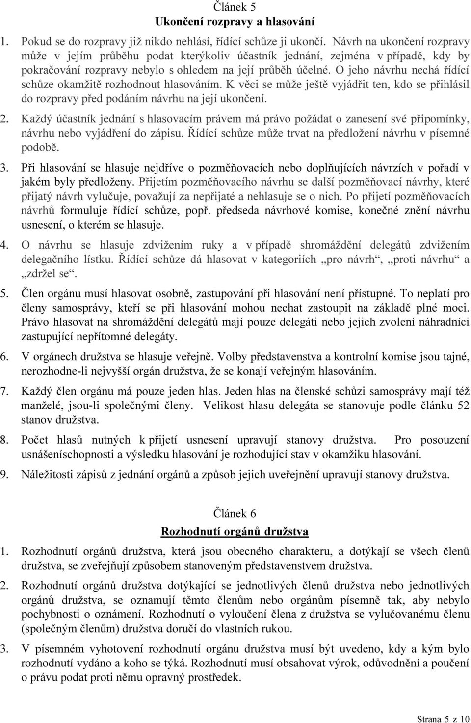 O jeho návrhu nechá řídící schůze okamžitě rozhodnout hlasováním. K věci se může ještě vyjádřit ten, kdo se přihlásil do rozpravy před podáním návrhu na její ukončení. 2.