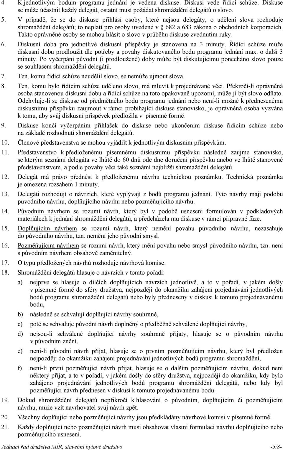 Takto oprávněné osoby se mohou hlásit o slovo v průběhu diskuse zvednutím ruky. 6. Diskusní doba pro jednotlivé diskusní příspěvky je stanovena na 3 minuty.