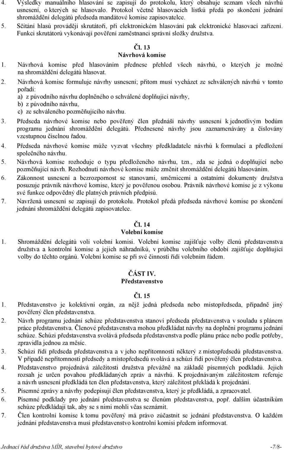 Sčítání hlasů provádějí skrutátoři, při elektronickém hlasování pak elektronické hlasovací zařízení. Funkci skrutátorů vykonávají pověření zaměstnanci správní složky družstva. Čl.