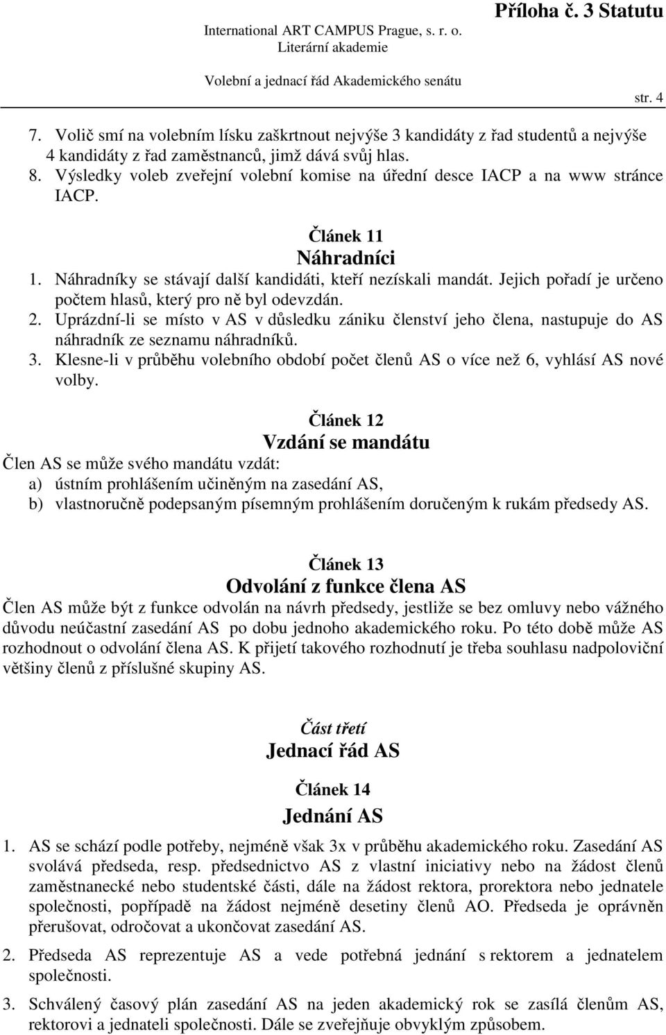 Jejich pořadí je určeno počtem hlasů, který pro ně byl odevzdán. 2. Uprázdní-li se místo v AS v důsledku zániku členství jeho člena, nastupuje do AS náhradník ze seznamu náhradníků. 3.