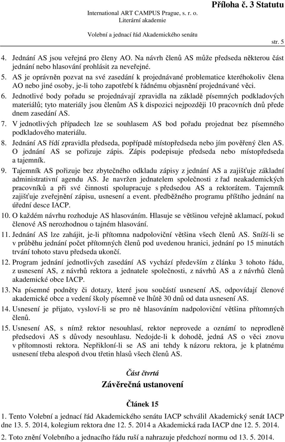 V jednotlivých případech lze se souhlasem AS bod pořadu projednat bez písemného podkladového materiálu. 8. Jednání AS řídí zpravidla předseda, popřípadě místopředseda nebo jím pověřený člen AS.