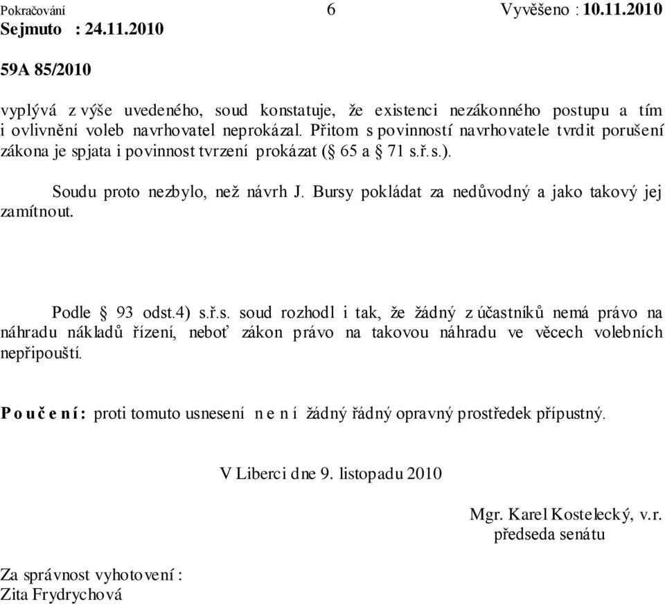 Bursy pokládat za nedůvodný a jako takový jej zamítnout. Podle 93 odst.4) s.ř.s. soud rozhodl i tak, že žádný z účastníků nemá právo na náhradu nákladů řízení, neboť zákon právo na takovou náhradu ve věcech volebních nepřipouští.