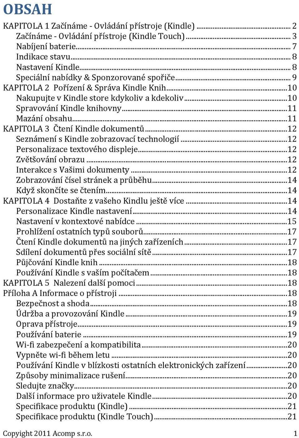 .. 11 KAPITOLA 3 Čtení Kindle dokumentů... 12 Seznámení s Kindle zobrazovací technologií... 12 Personalizace textového displeje... 12 Zvětšování obrazu... 12 Interakce s Vašimi dokumenty.