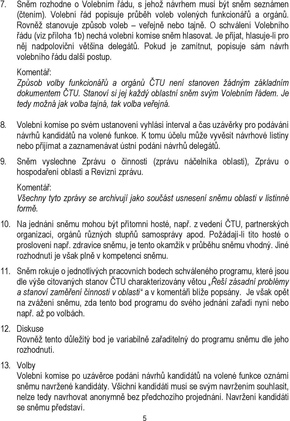 Pokud je zamítnut, popisuje sám návrh volebního řádu další postup. Komentář: Způsob volby funkcionářů a orgánů ČTU není stanoven žádným základním dokumentem ČTU.