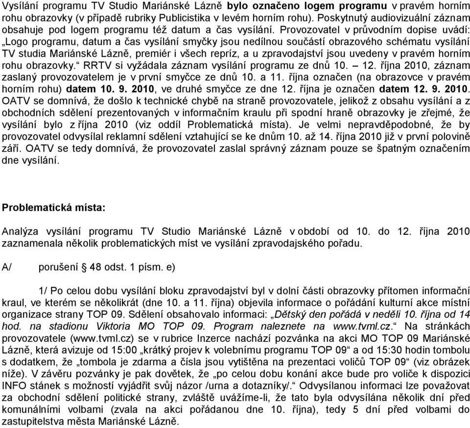 Provozovatel v průvodním dopise uvádí: Logo programu, datum a čas vysílání smyčky jsou nedílnou součástí obrazového schématu vysílání TV studia Mariánské Lázně, premiér i všech repríz, a u