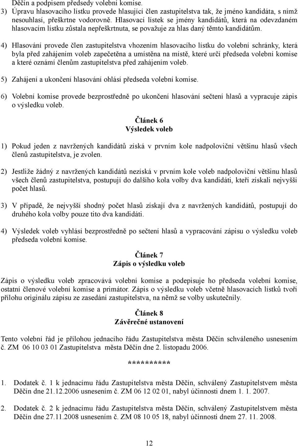 4) Hlasování provede člen zastupitelstva vhozením hlasovacího lístku do volební schránky, která byla před zahájením voleb zapečetěna a umístěna na místě, které určí předseda volební komise a které