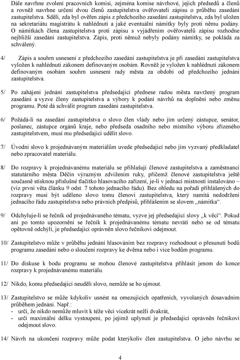 O námitkách člena zastupitelstva proti zápisu s vyjádřením ověřovatelů zápisu rozhodne nejbližší zasedání zastupitelstva. Zápis, proti němuž nebyly podány námitky, se pokládá za schválený.