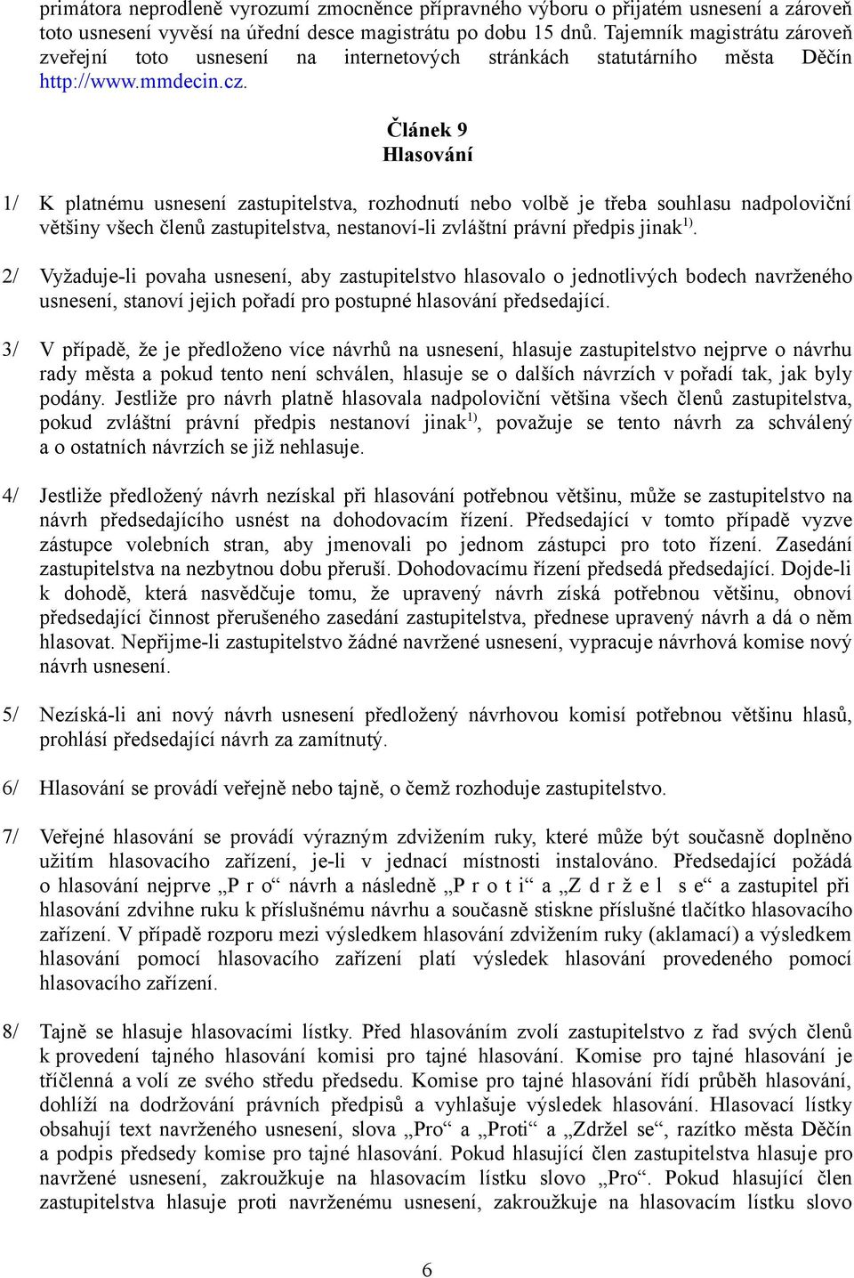 Článek 9 Hlasování 1/ K platnému usnesení zastupitelstva, rozhodnutí nebo volbě je třeba souhlasu nadpoloviční většiny všech členů zastupitelstva, nestanoví-li zvláštní právní předpis jinak 1).