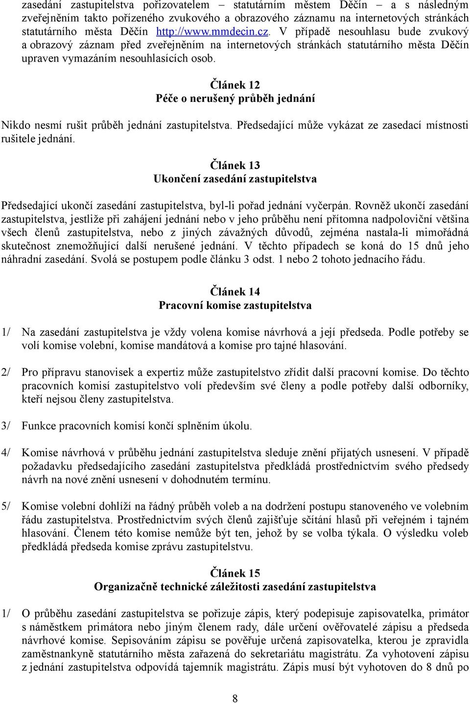 Článek 12 Péče o nerušený průběh jednání Nikdo nesmí rušit průběh jednání zastupitelstva. Předsedající může vykázat ze zasedací místnosti rušitele jednání.