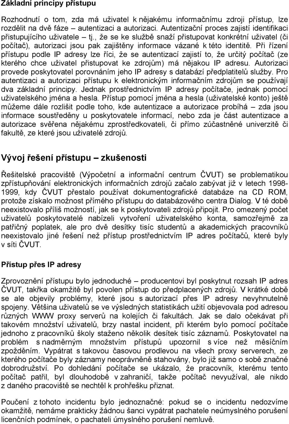 , že se ke službě snaží přistupovat konkrétní uživatel (či počítač), autorizaci jsou pak zajištěny informace vázané k této identitě.