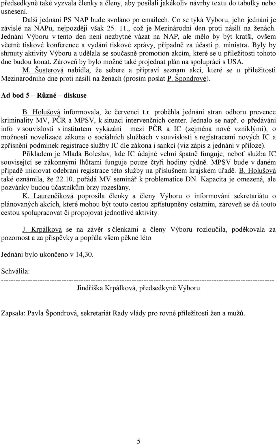 Jednání Výboru v tento den není nezbytné vázat na NAP, ale mělo by být kratší, ovšem včetně tiskové konference a vydání tiskové zprávy, případně za účasti p. ministra.