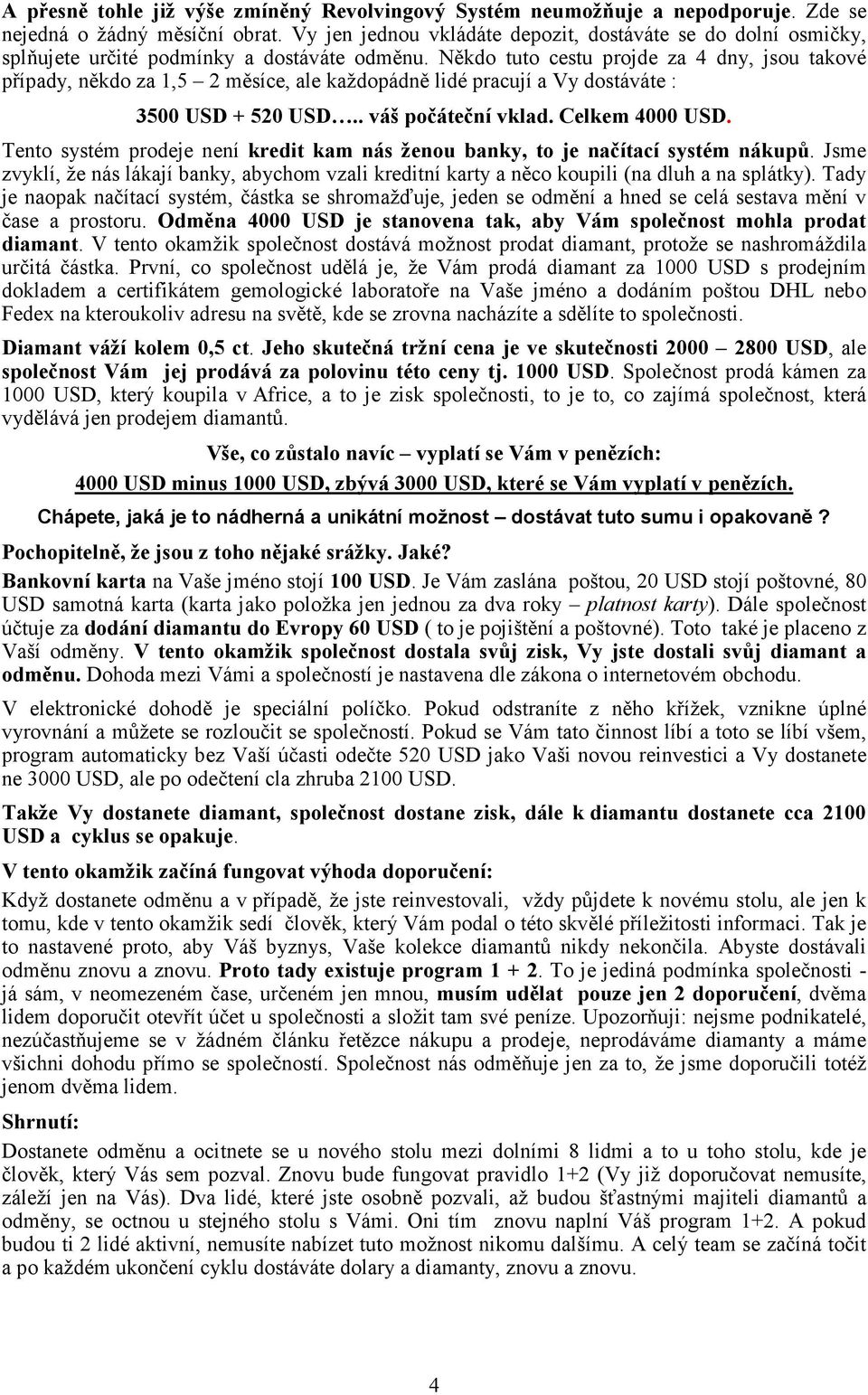 Někdo tuto cestu projde za 4 dny, jsou takové případy, někdo za 1,5 2 měsíce, ale každopádně lidé pracují a Vy dostáváte : 3500 USD + 520 USD.. váš počáteční vklad. Celkem 4000 USD.