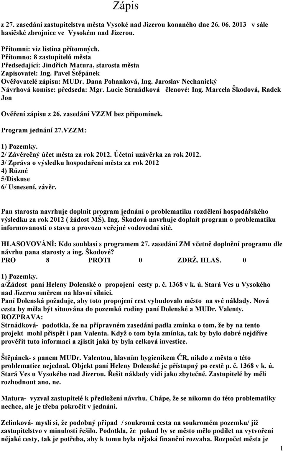 Jaroslav Nechanický Návrhová komise: předseda: Mgr. Lucie Strnádková členové: Ing. Marcela Škodová, Radek Jon Ověření zápisu z 26. zasedání VZZM bez připomínek. Program jednání 27.VZZM: 1) Pozemky.