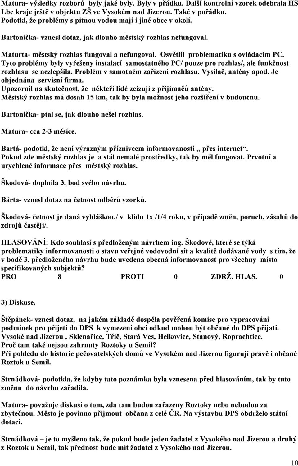 Osvětlil problematiku s ovládacím PC. Tyto problémy byly vyřešeny instalací samostatného PC/ pouze pro rozhlas/, ale funkčnost rozhlasu se nezlepšila. Problém v samotném zařízení rozhlasu.