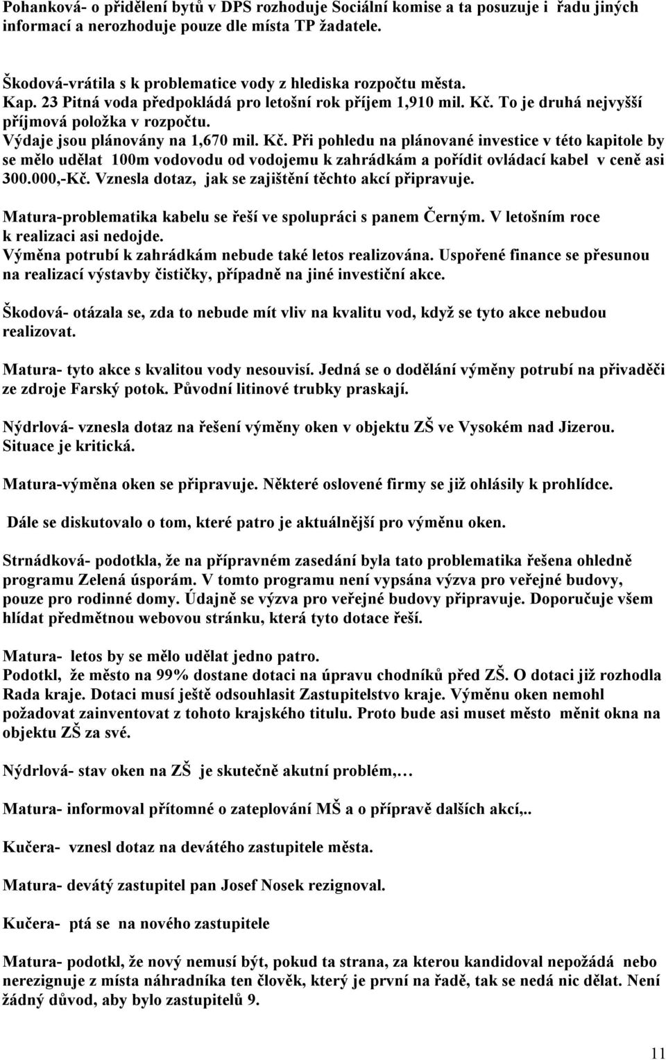 Výdaje jsou plánovány na 1,670 mil. Kč. Při pohledu na plánované investice v této kapitole by se mělo udělat 100m vodovodu od vodojemu k zahrádkám a pořídit ovládací kabel v ceně asi 300.000,-Kč.