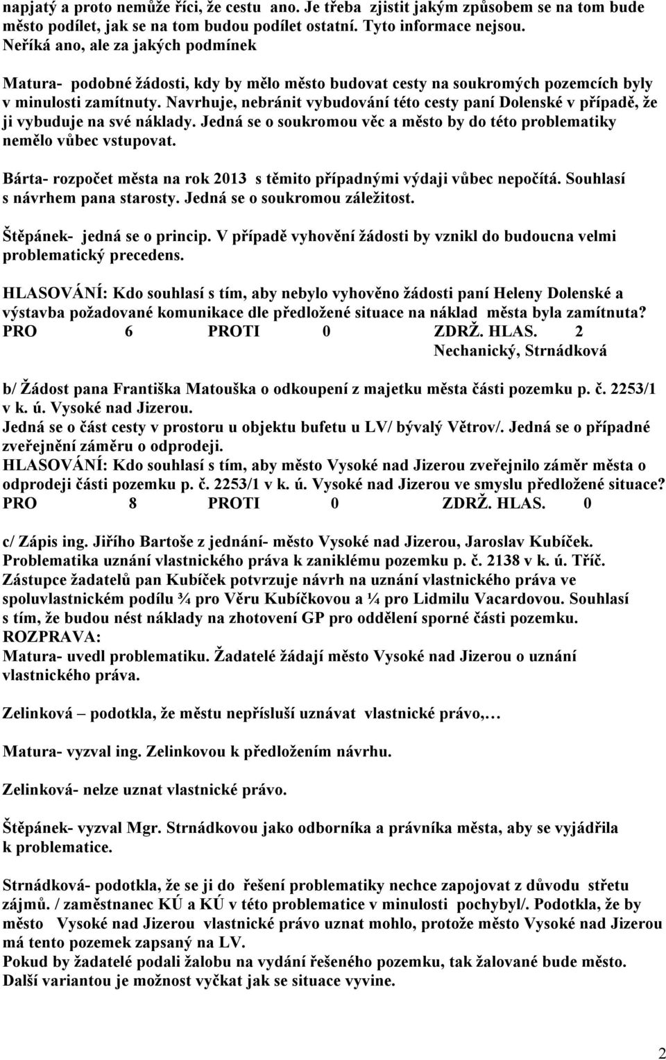 Navrhuje, nebránit vybudování této cesty paní Dolenské v případě, že ji vybuduje na své náklady. Jedná se o soukromou věc a město by do této problematiky nemělo vůbec vstupovat.