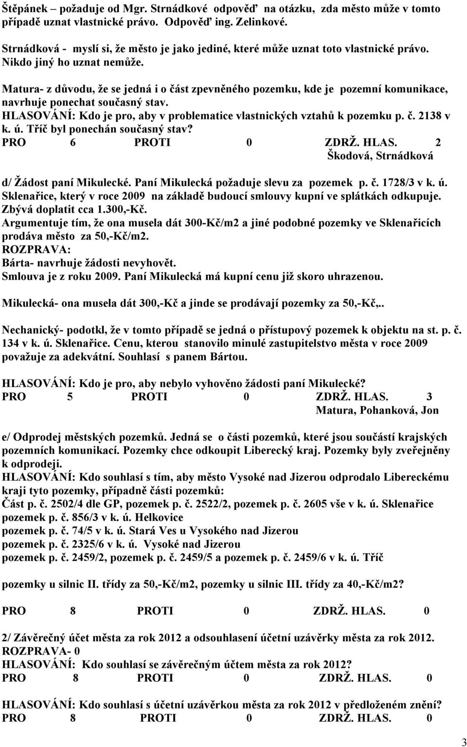 Matura- z důvodu, že se jedná i o část zpevněného pozemku, kde je pozemní komunikace, navrhuje ponechat současný stav. HLASOVÁNÍ: Kdo je pro, aby v problematice vlastnických vztahů k pozemku p. č. 2138 v k.