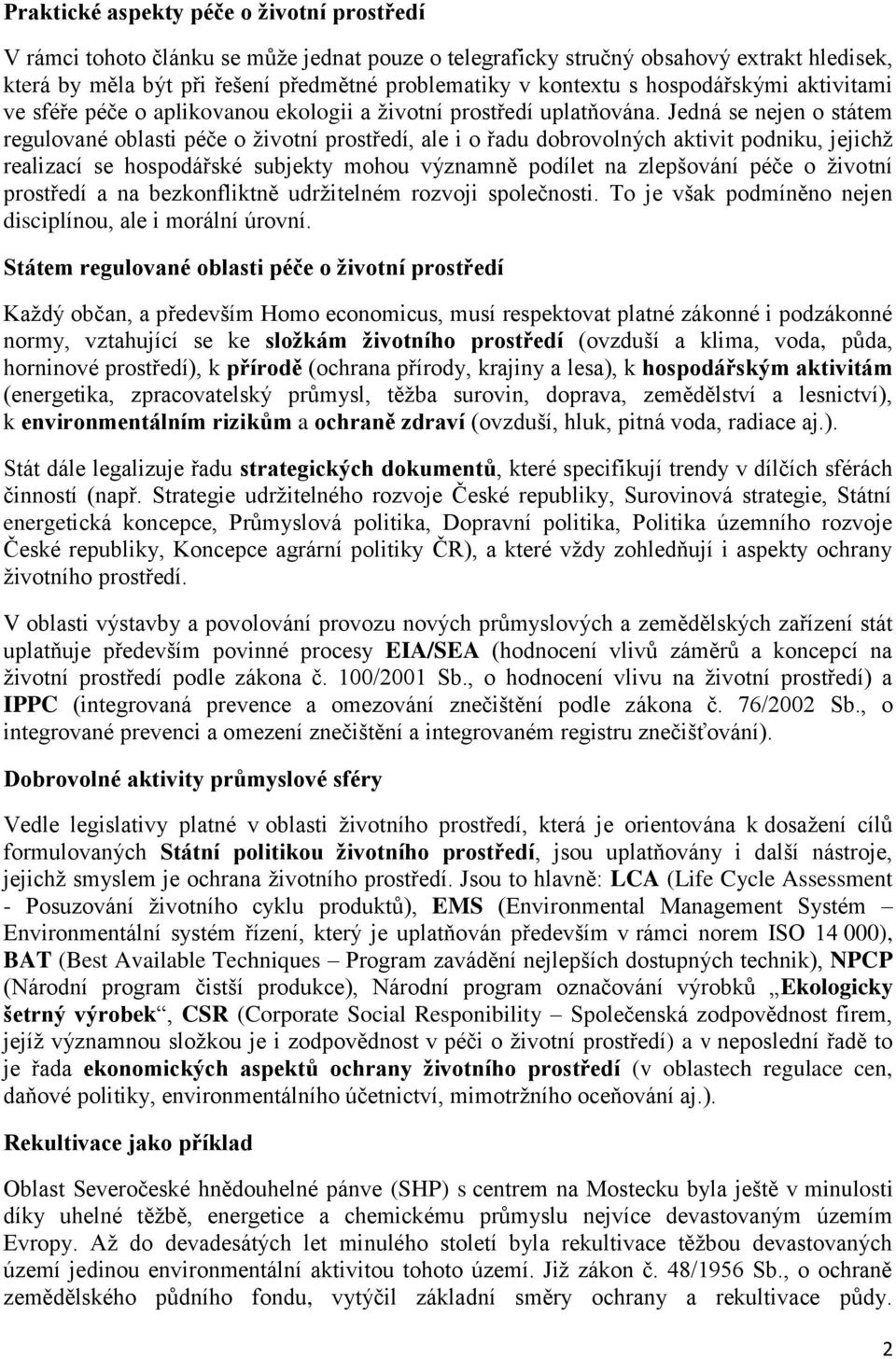 Jedná se nejen o státem regulované oblasti péče o životní prostředí, ale i o řadu dobrovolných aktivit podniku, jejichž realizací se hospodářské subjekty mohou významně podílet na zlepšování péče o