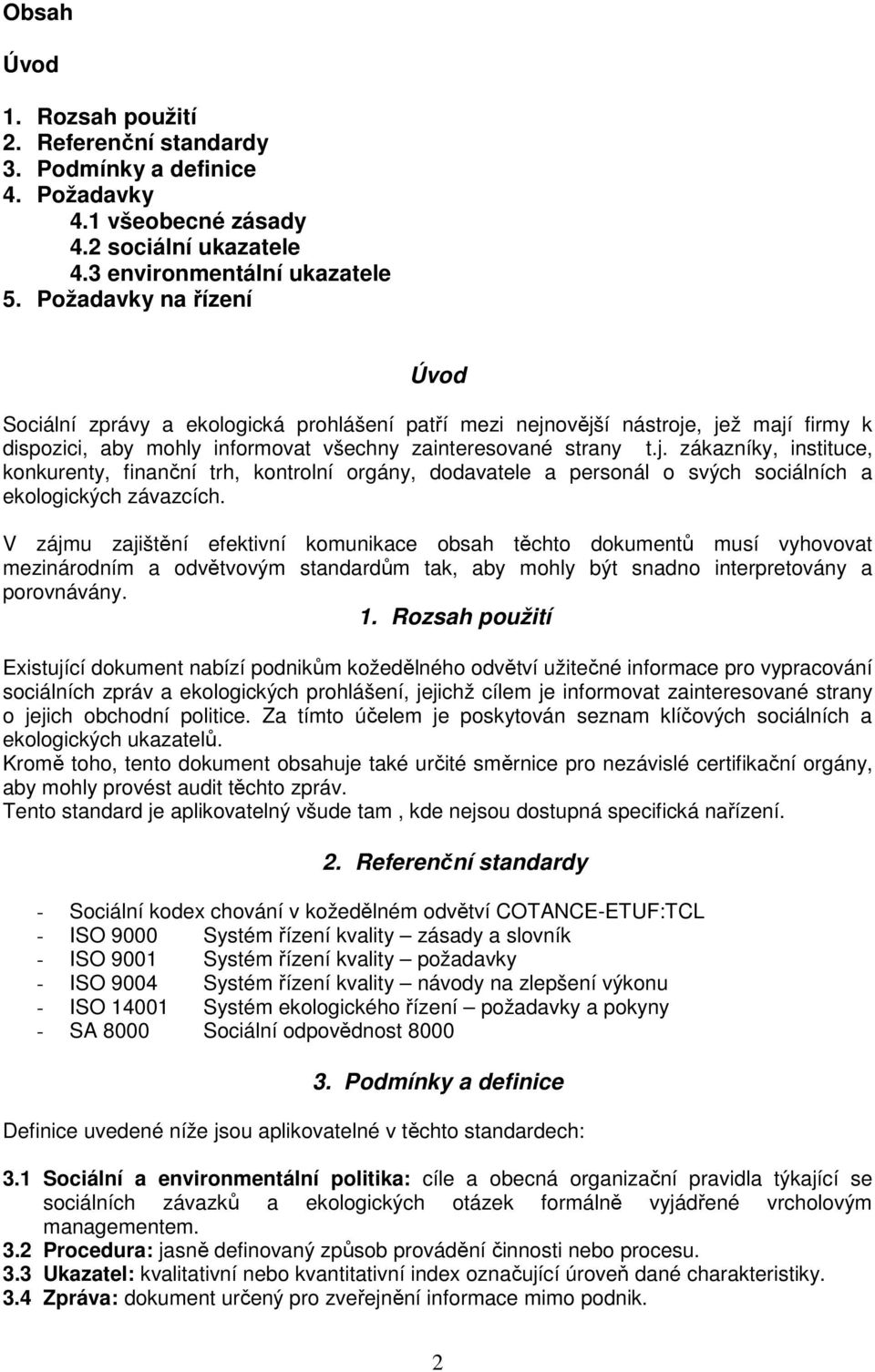 ovější nástroje, jež mají firmy k dispozici, aby mohly informovat všechny zainteresované strany t.j. zákazníky, instituce, konkurenty, finanční trh, kontrolní orgány, dodavatele a personál o svých sociálních a ekologických závazcích.