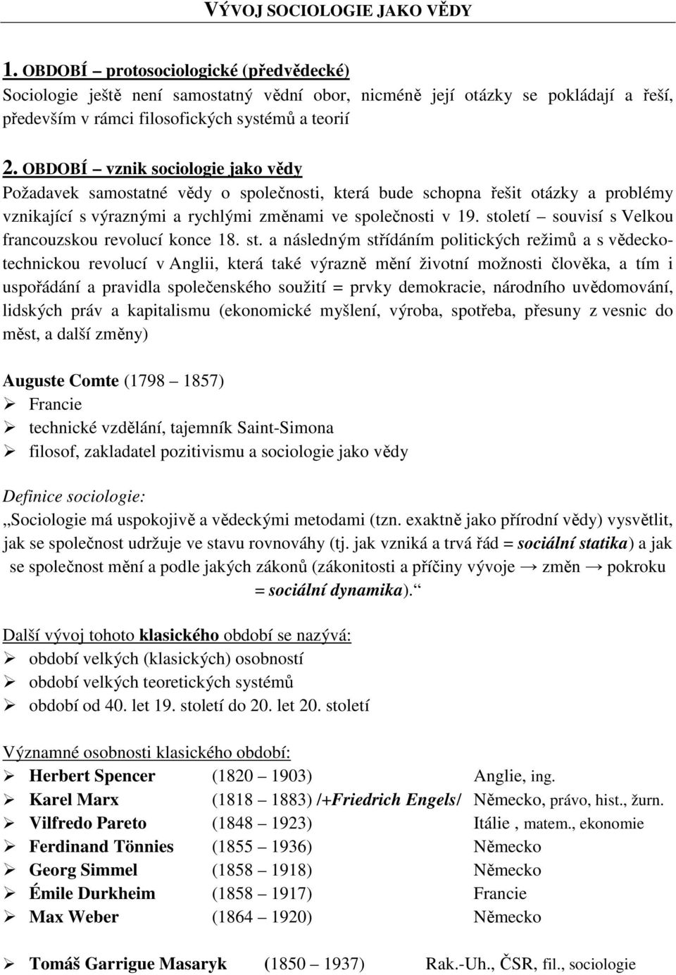 OBDOBÍ vznik sociologie jako vědy Požadavek samostatné vědy o společnosti, která bude schopna řešit otázky a problémy vznikající s výraznými a rychlými změnami ve společnosti v 19.