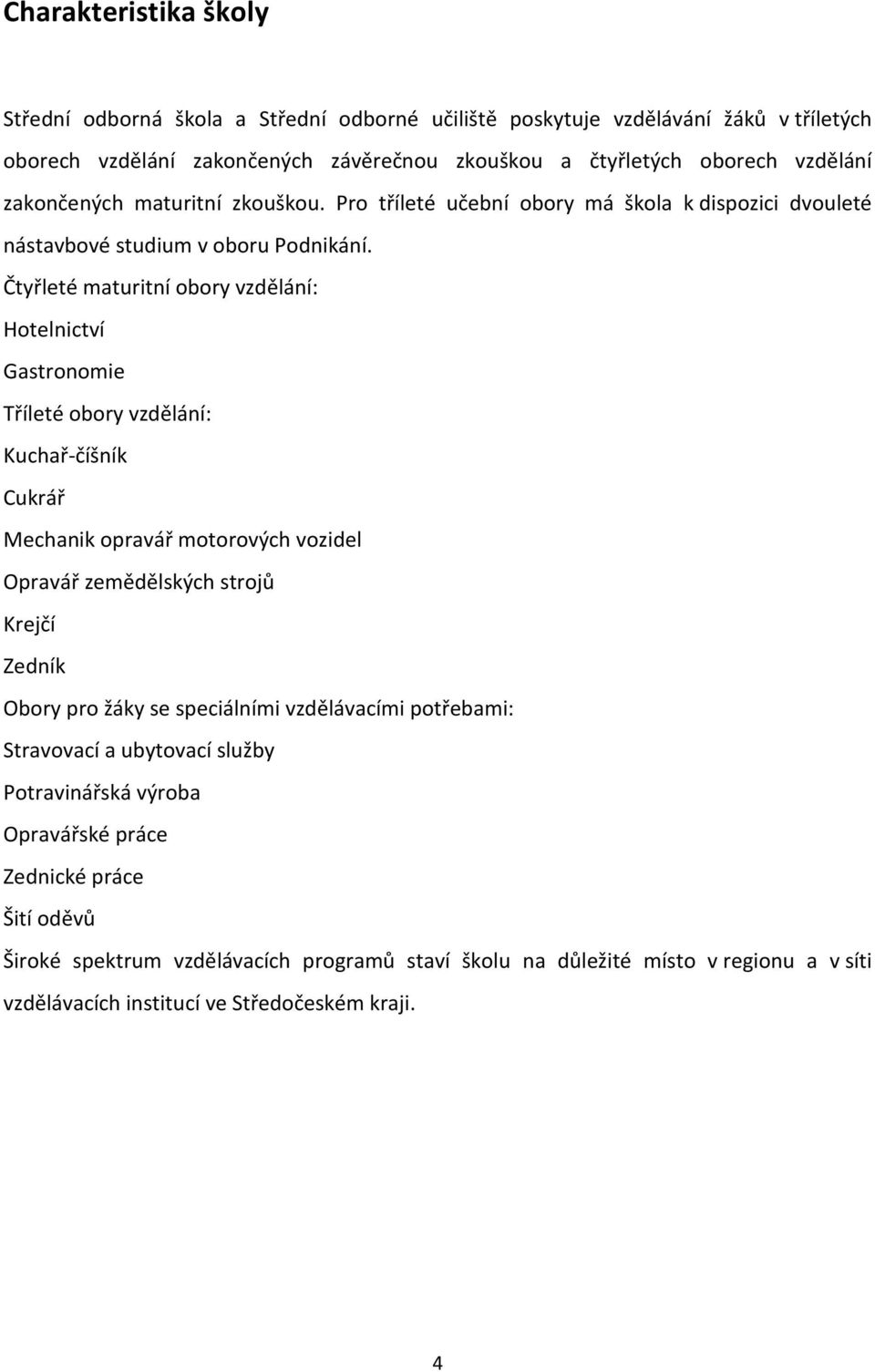 Čtyřleté maturitní obory vzdělání: Hotelnictví Gastronomie Tříleté obory vzdělání: Kuchař-číšník Cukrář Mechanik opravář motorových vozidel Opravář zemědělských strojů Krejčí Zedník Obory pro