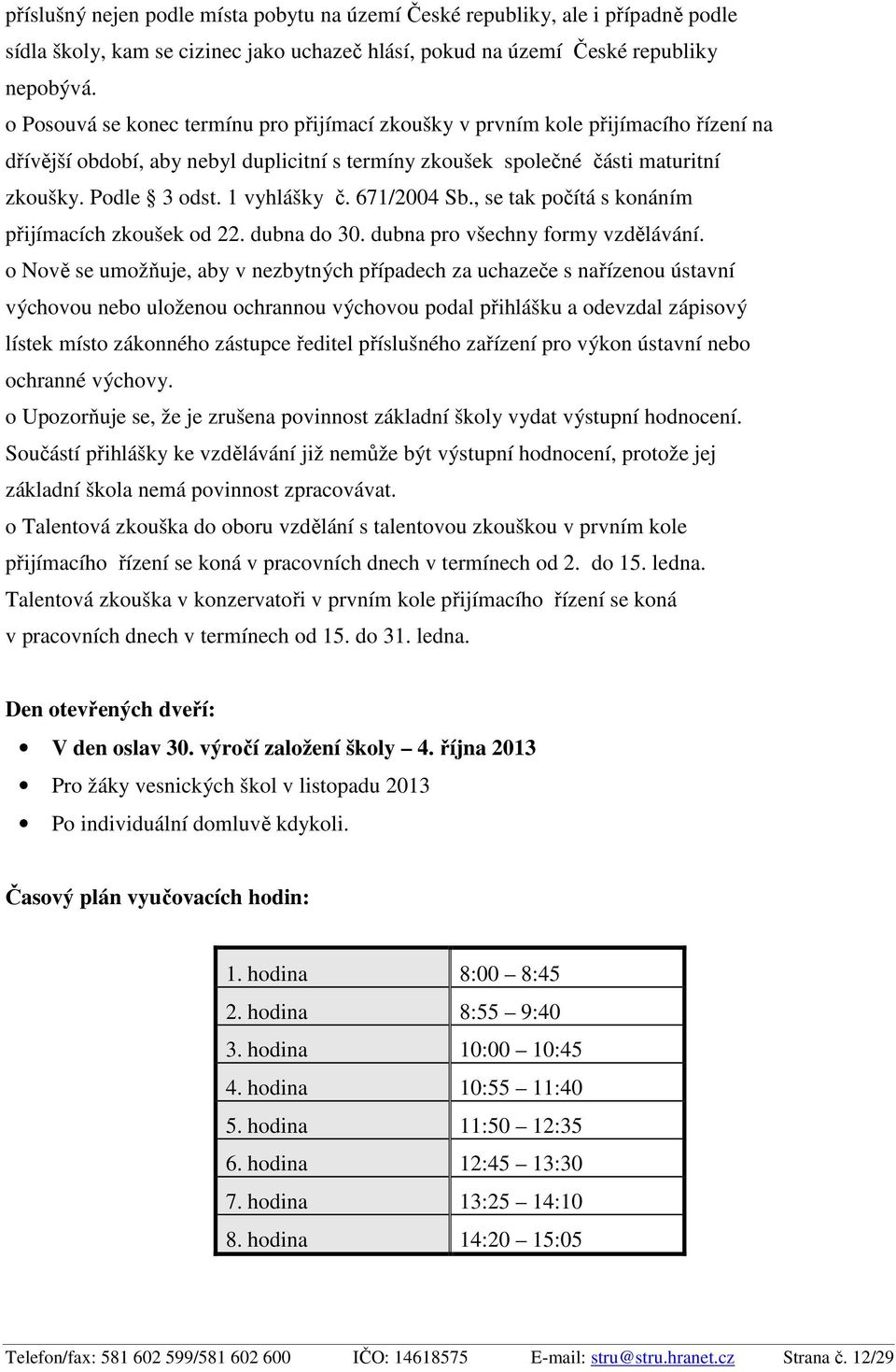 1 vyhlášky č. 671/2004 Sb., se tak počítá s konáním přijímacích zkoušek od 22. dubna do 30. dubna pro všechny formy vzdělávání.