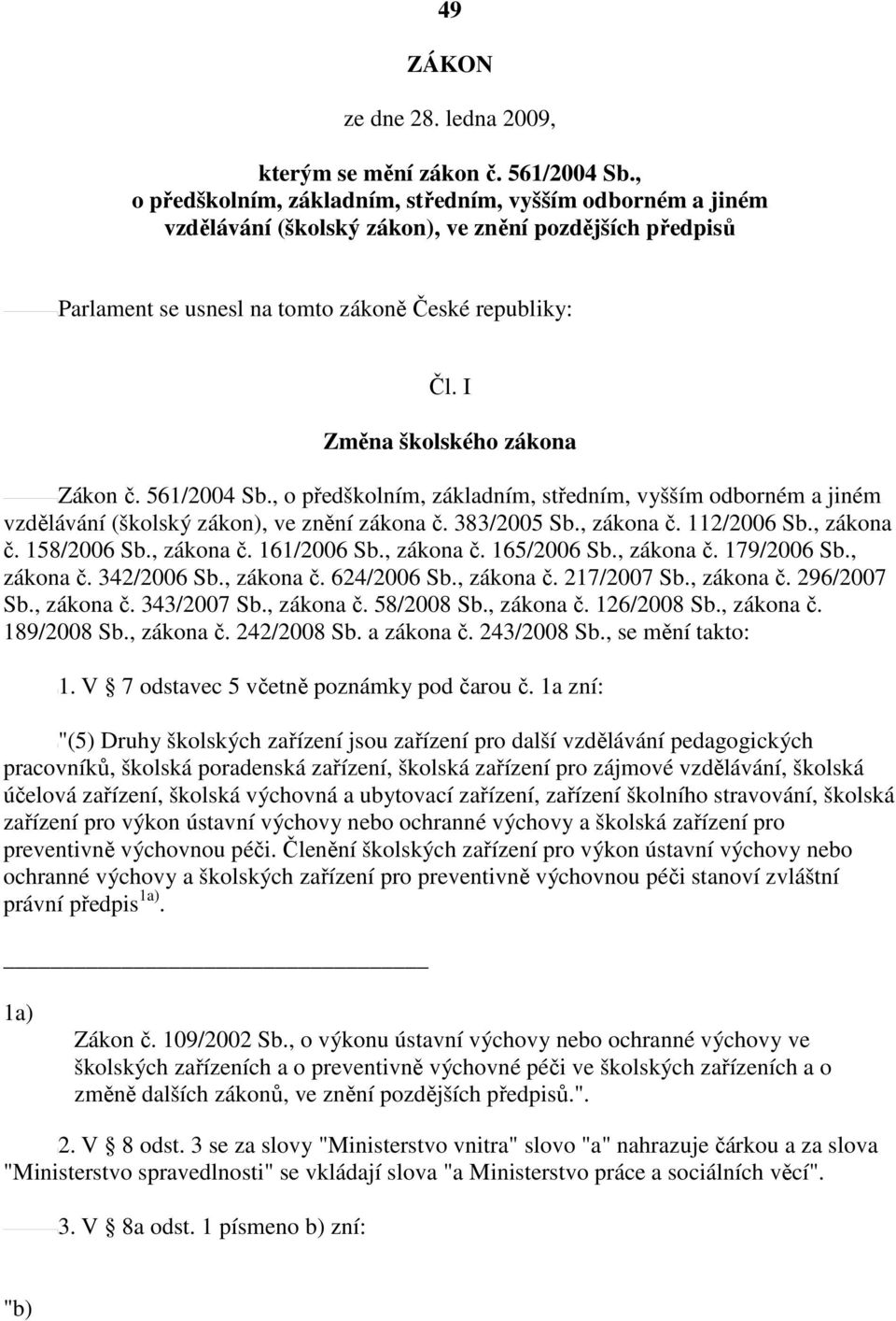 I Změna školského zákona Zákon č. 561/2004 Sb., o předškolním, základním, středním, vyšším odborném a jiném vzdělávání (školský zákon), ve znění zákona č. 383/2005 Sb., zákona č. 112/2006 Sb.