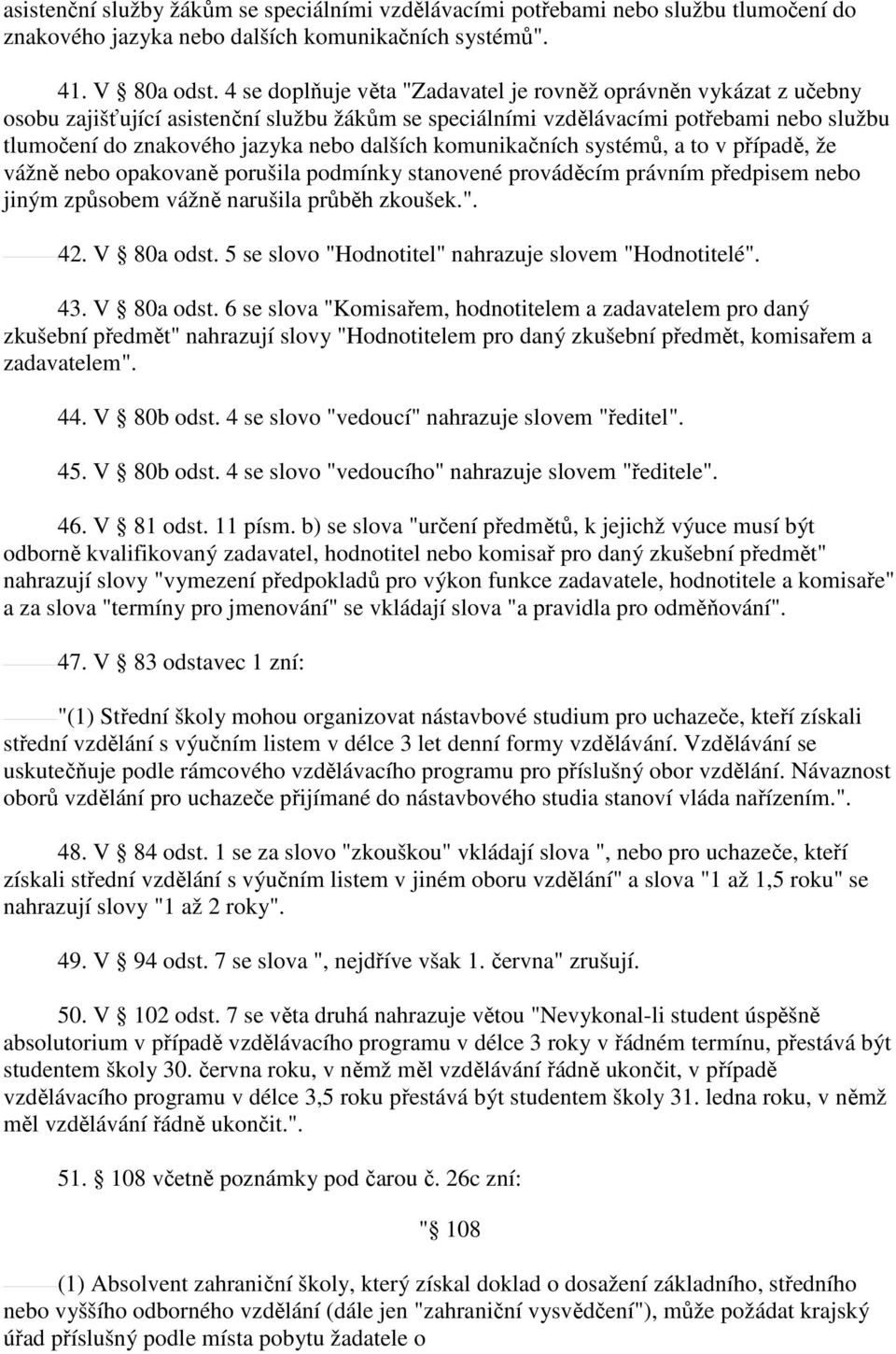 dalších komunikačních systémů, a to v případě, že vážně nebo opakovaně porušila podmínky stanovené prováděcím právním předpisem nebo jiným způsobem vážně narušila průběh zkoušek.". 42. V 80a odst.