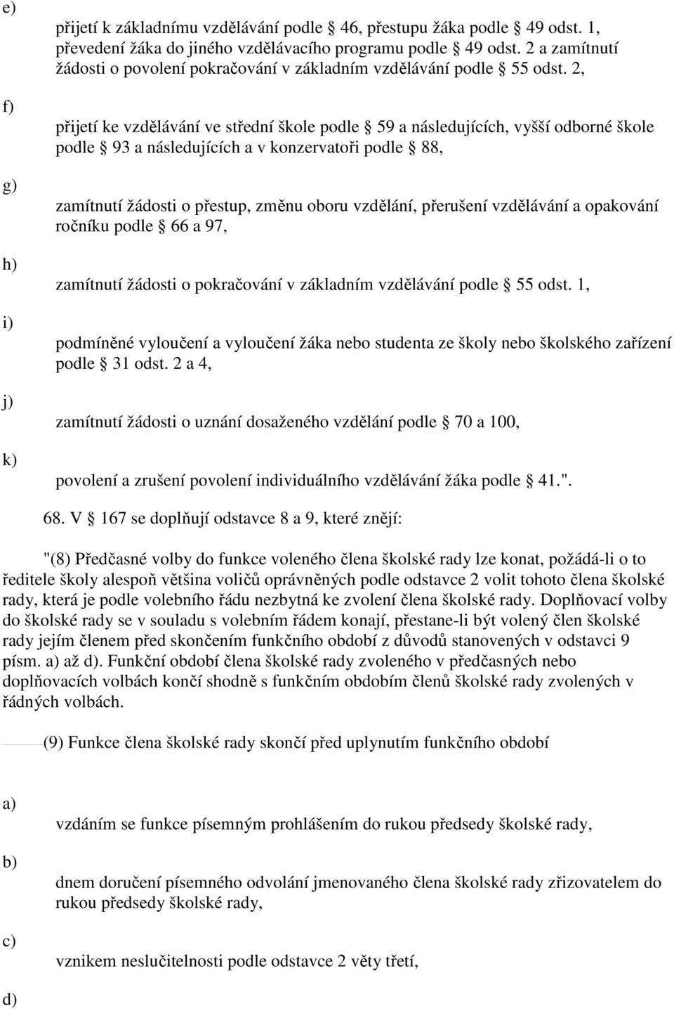 2, přijetí ke vzdělávání ve střední škole podle 59 a následujících, vyšší odborné škole podle 93 a následujících a v konzervatoři podle 88, zamítnutí žádosti o přestup, změnu oboru vzdělání,