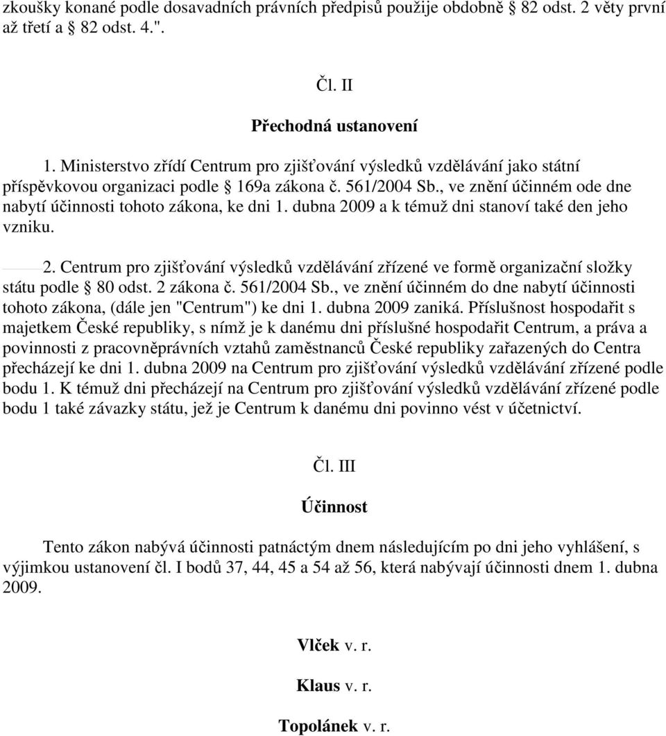 dubna 2009 a k témuž dni stanoví také den jeho vzniku. 2. Centrum pro zjišťování výsledků vzdělávání zřízené ve formě organizační složky státu podle 80 odst. 2 zákona č. 561/2004 Sb.