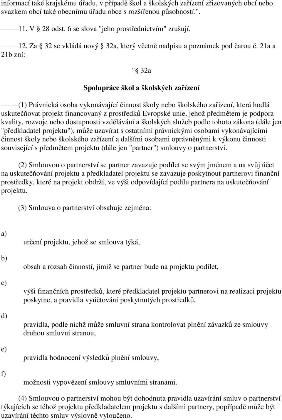 21a a 21b zní: " 32a Spolupráce škol a školských zařízení (1) Právnická osoba vykonávající činnost školy nebo školského zařízení, která hodlá uskutečňovat projekt financovaný z prostředků Evropské