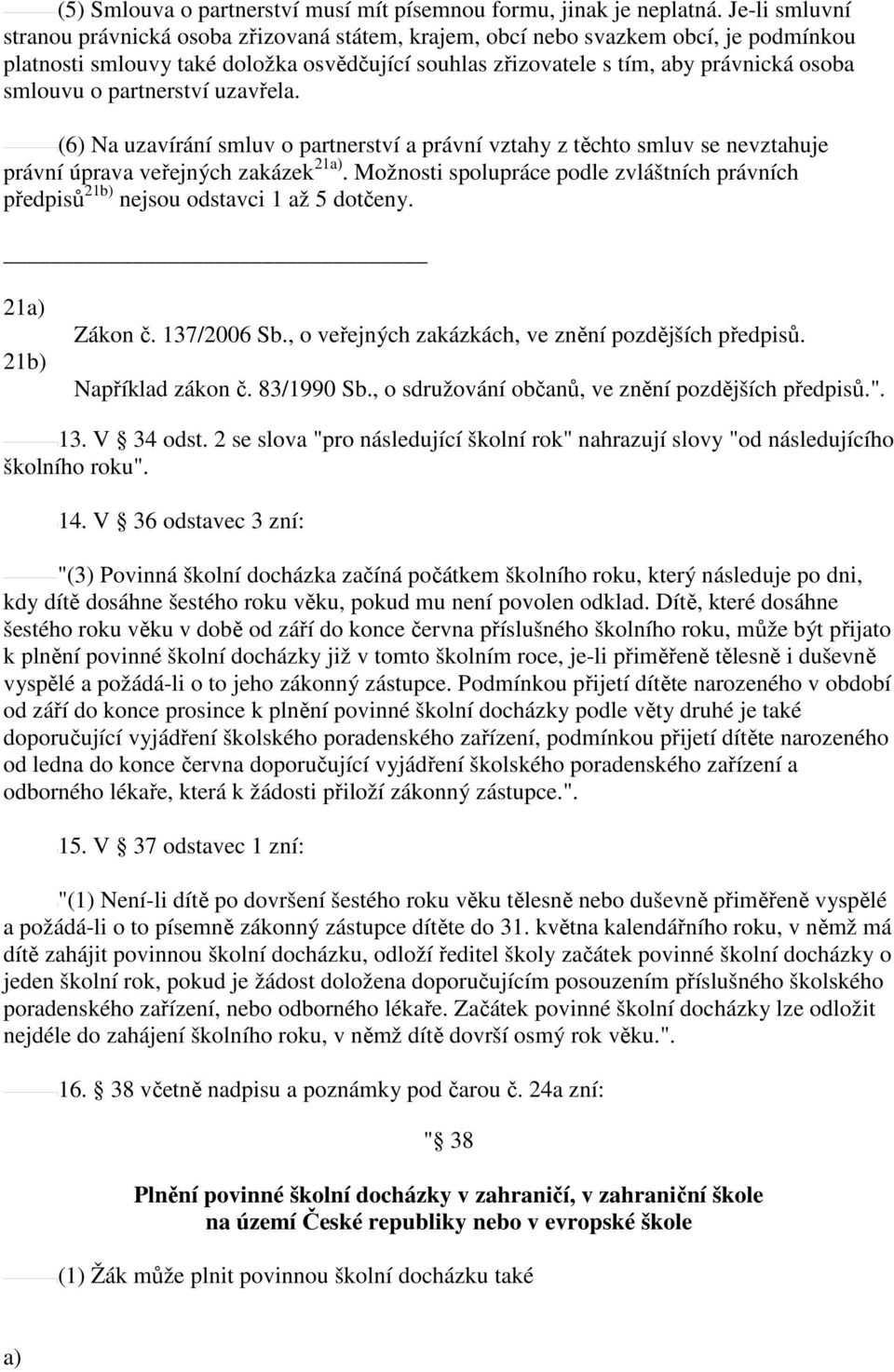 o partnerství uzavřela. (6) Na uzavírání smluv o partnerství a právní vztahy z těchto smluv se nevztahuje právní úprava veřejných zakázek 21.