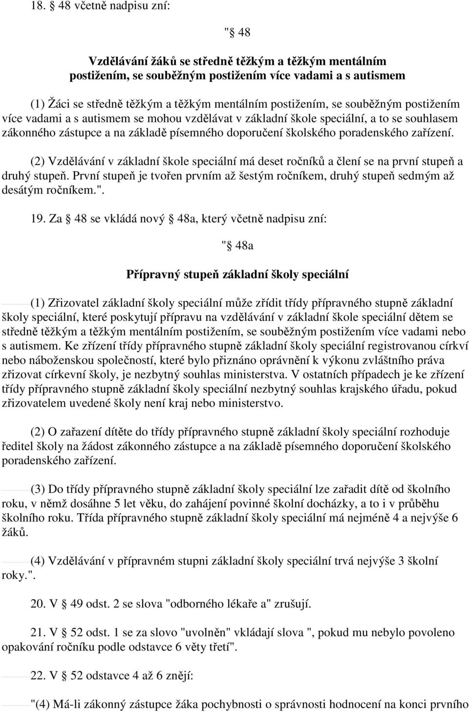 poradenského zařízení. (2) Vzdělávání v základní škole speciální má deset ročníků a člení se na první stupeň a druhý stupeň.