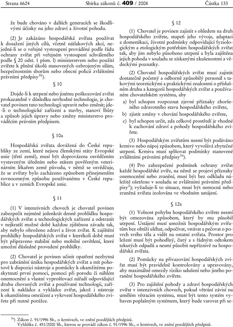 schváleného podle 20 odst. 1 písm. l) ministerstvem nebo použití zvířete k plnění úkolů stanovených ozbrojeným silám, bezpečnostním sborům nebo obecní policii zvláštními právními předpisy 1k ).