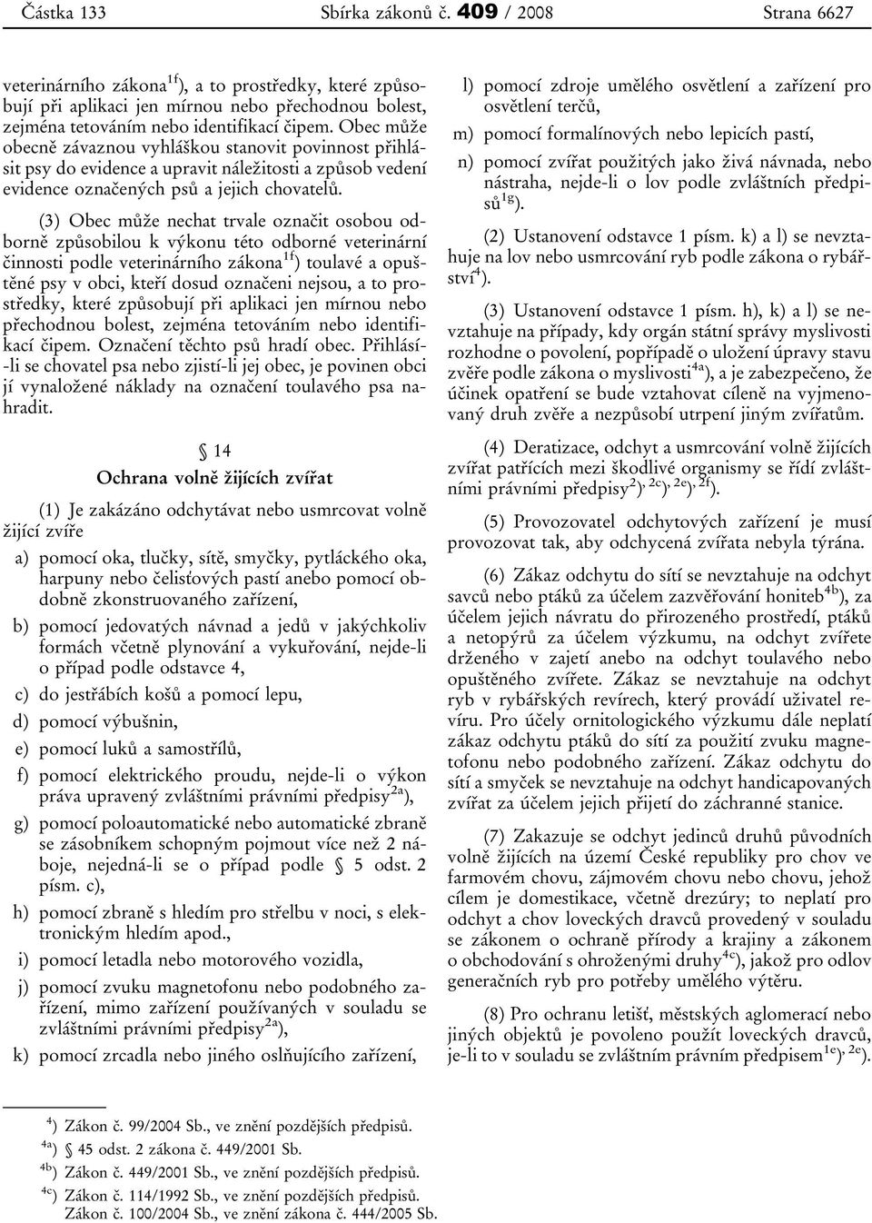 Obec může obecně závaznou vyhláškou stanovit povinnost přihlásit psy do evidence a upravit náležitosti a způsob vedení evidence označených psů a jejich chovatelů.