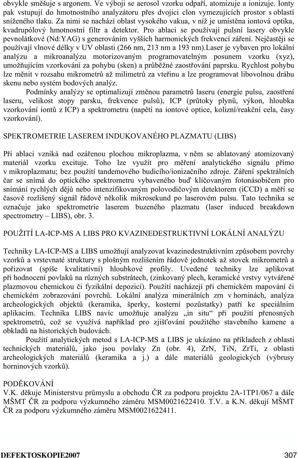 Pro ablaci se používají pulsní lasery obvykle pevnolátkové (Nd:YAG) s generováním vyšších harmonických frekvencí zá ení. Nej ast ji se používají vlnové délky v UV oblasti (266 nm, 213 nm a 193 nm).