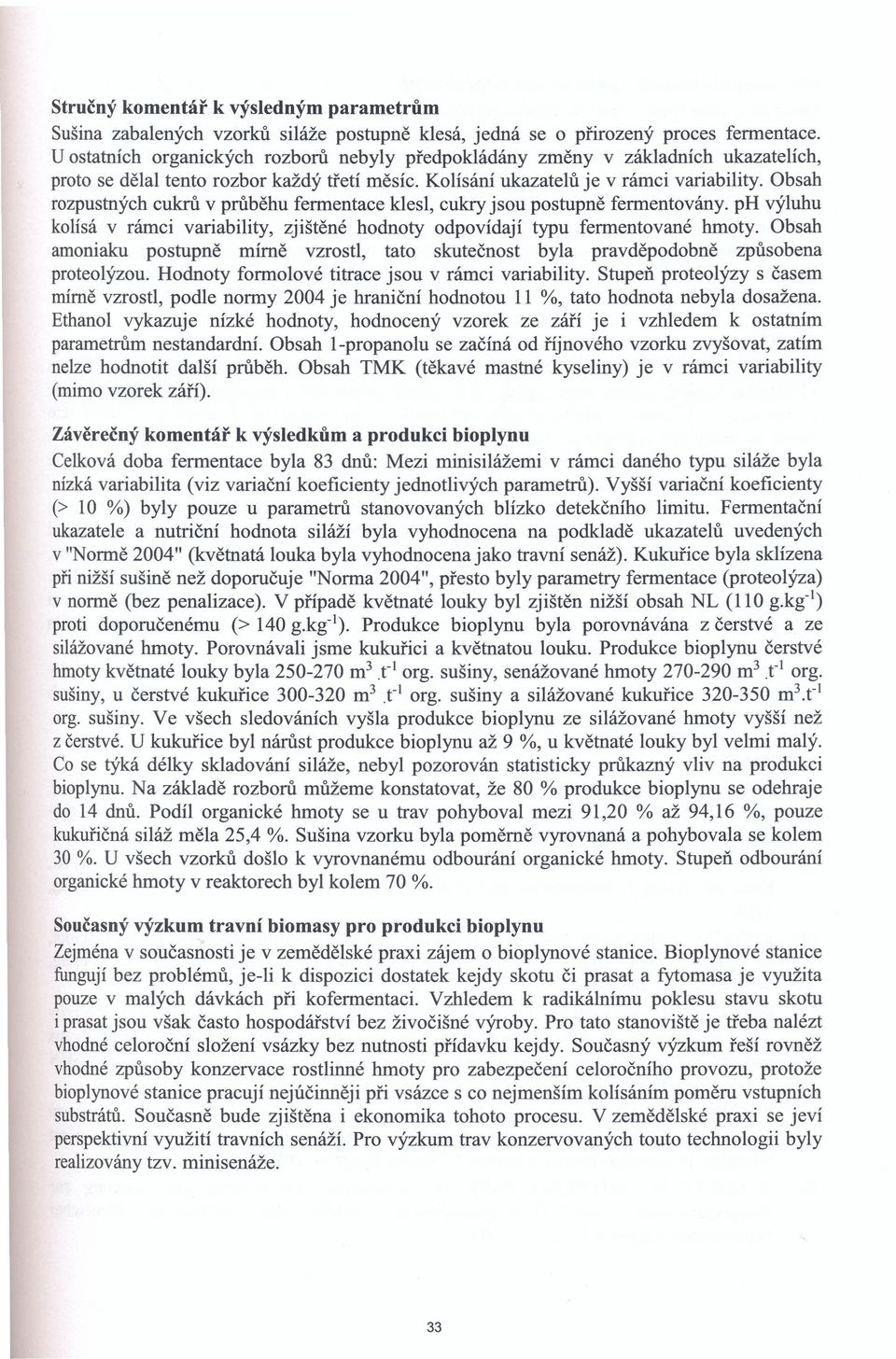 Obsah rozpustných cukrů v průběhu fermentace klesl, cukry jsou postupně fermentovány. ph výluhu kolísá v rámci variability, zjištěné hodnoty odpovídají typu fermentované hmoty.