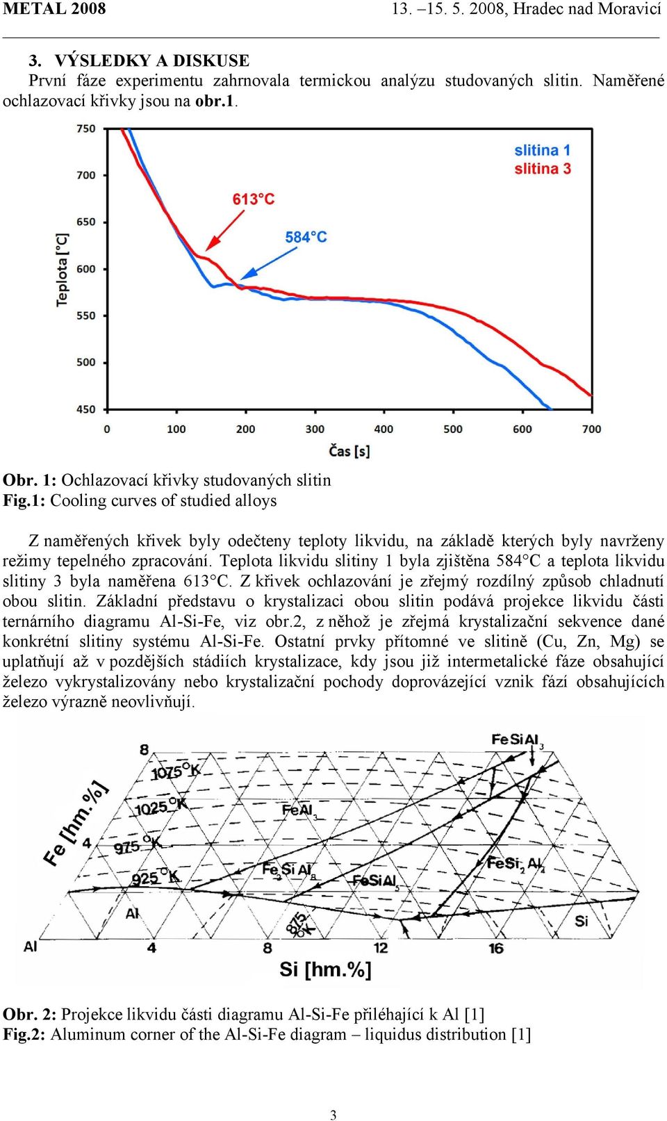 Teplota likvidu slitiny 1 byla zjištěna 584 C a teplota likvidu slitiny 3 byla naměřena 613 C. Z křivek ochlazování je zřejmý rozdílný způsob chladnutí obou slitin.
