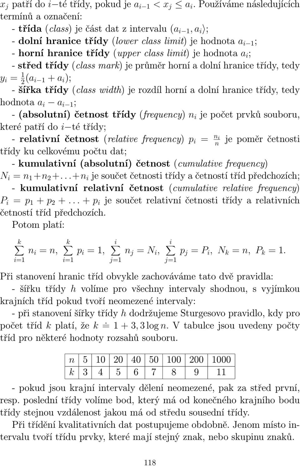 i ; - střed třídy (class mark) je průměr horí a dolí hraice třídy, tedy y i = 2 (a i + a i ); - šířka třídy (class width) je rozdíl horí a dolí hraice třídy, tedy hodota a i a i ; - (absolutí) četost