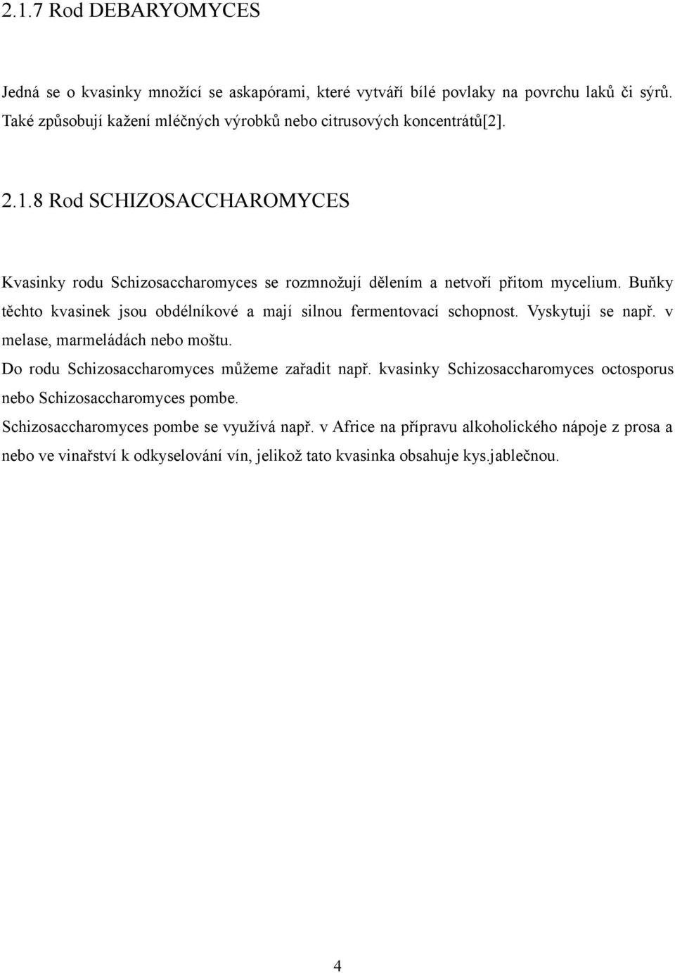 Buňky těchto kvasinek jsou obdélníkové a mají silnou fermentovací schopnost. Vyskytují se např. v melase, marmeládách nebo moštu. Do rodu Schizosaccharomyces můžeme zařadit např.