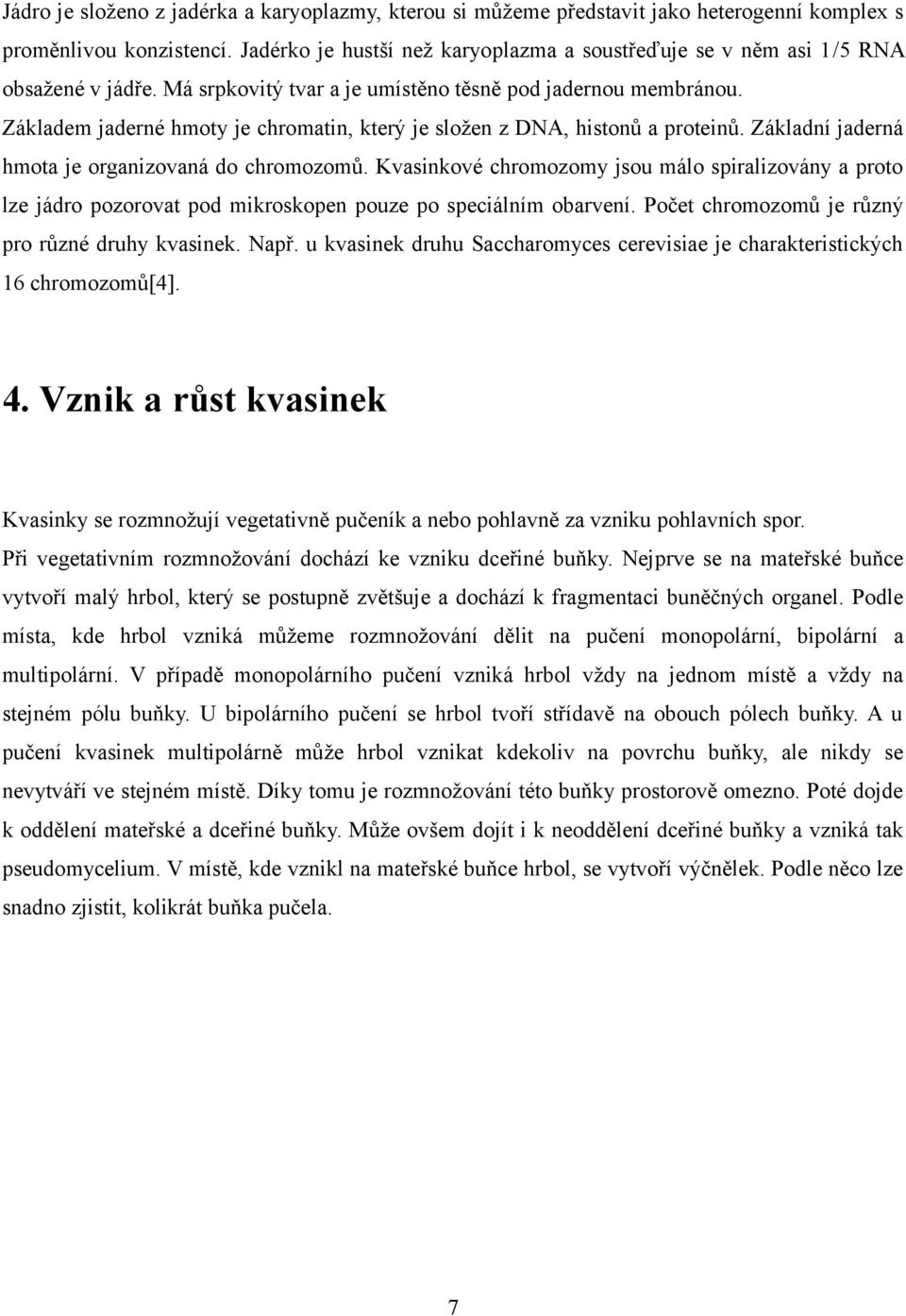 Základem jaderné hmoty je chromatin, který je složen z DNA, histonů a proteinů. Základní jaderná hmota je organizovaná do chromozomů.