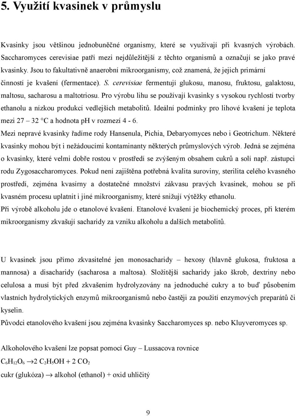 Jsou to fakultativně anaerobní mikroorganismy, což znamená, že jejich primární činností je kvašení (fermentace). S.